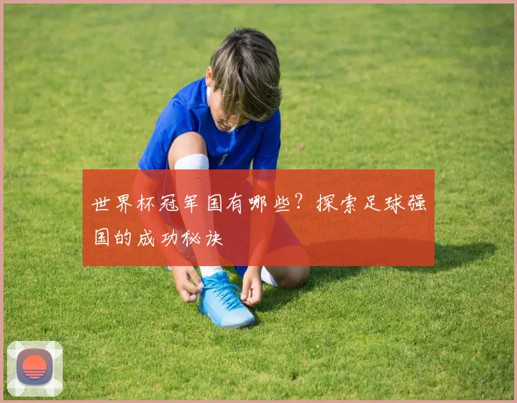 世界杯冠军国有哪些？探索足球强国的成功秘诀