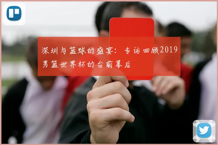 深圳与篮球的盛宴：专访回顾2019男篮世界杯的台前幕后