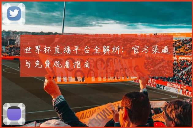 世界杯直播平台全解析：官方渠道与免费观看指南