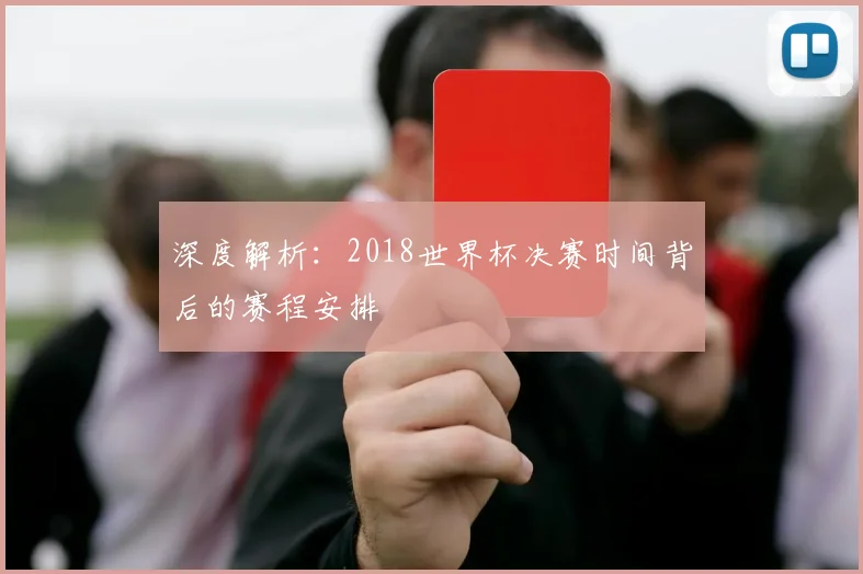 深度解析：2018世界杯决赛时间背后的赛程安排